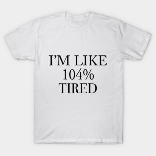 i'm like 104% tired T-Shirt